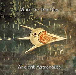 [treetrunk119] Ancient Astronauts  - Word for the Day