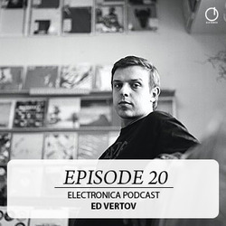 [Electronica Podcast] Ed Vertov - Episode 20