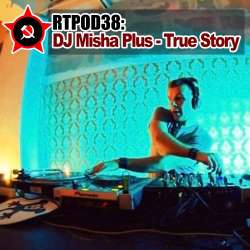 [RTPOD38] DJ Misha Plus - True Story
