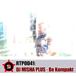 [RTPOD41] Dj Misha Plus - Be Kompakt