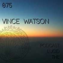 Vince Watson - The Lucid Podcast 075